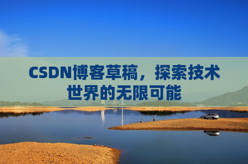CSDN博客草稿，探索技术世界的无限可能